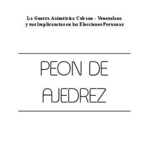 خرید و دانلود نسخه کامل کتاب Peón de Ajedrez : La guerra asimétrica cubano-venezolana y sus implicancias en las elecciones peruanas