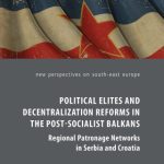 خرید و دانلود نسخه کامل کتاب Political Elites and Decentralization Reforms in the Post-Socialist Balkans: Regional Patronage Networks in Serbia and Croatia