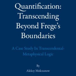 خرید و دانلود نسخه کامل کتاب Quantification: Transcending Beyond Frege’s Boundaries: A Case Study in Transcendental-Metaphysical Logic