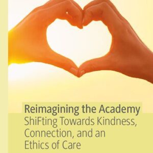 خرید و دانلود نسخه کامل کتاب Reimagining the Academy: ShiFting Towards Kindness, Connection, and an Ethics of Care