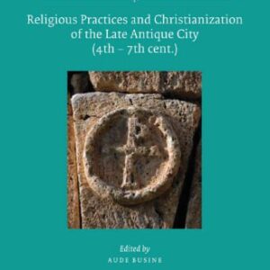 خرید و دانلود نسخه کامل کتاب Religious Practices and Christianization of the Late Antique City (4th – 7th Cent.)