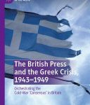 خرید و دانلود نسخه کامل کتاب The British Press and the Greek Crisis, 1943–1949: Orchestrating the Cold-War ‘Consensus’ in Britain