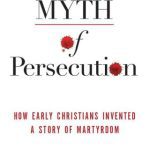 خرید و دانلود نسخه کامل کتاب The Myth of Persecution: How Early Christians Invented a Story of Martyrdom
