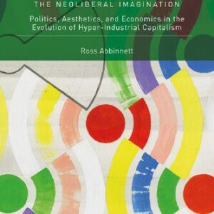 خرید و دانلود نسخه کامل کتاب The Neoliberal Imagination: Politics, Aesthetics, and Economics in the Evolution of Hyper-Industrial Capitalism