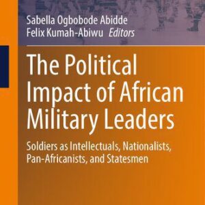 خرید و دانلود نسخه کامل کتاب The Political Impact of African Military Leaders: Soldiers as Intellectuals, Nationalists, Pan-Africanists, and Statesmen