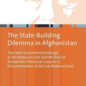 خرید و دانلود نسخه کامل کتاب The State-Building Dilemma in Afghanistan: The State Governmental Design at the National Level and the Role of Democratic Provincial Councils in Decentralization at the Sub-National Level