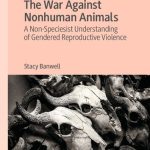 خرید و دانلود نسخه کامل کتاب The War Against Nonhuman Animals: A Non-Speciesist Understanding of Gendered Reproductive Violence