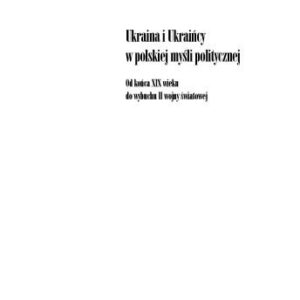 خرید و دانلود نسخه کامل کتاب Ukraina i Ukraińcy w polskiej myśli politycznej: od końca XIX wieku do wybuchu II wojny światowej / Україна i українцi в польськiй полiтичнiй думцi: вiд кiнця ХIХ сторiччя до початку Другої свiтової вiйни