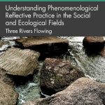 خرید و دانلود نسخه کامل کتاب Understanding Phenomenological Reflective Practice in the Social and Ecological Fields: Three Rivers Flowing
