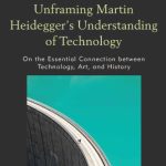 خرید و دانلود نسخه کامل کتاب Unframing Martin Heidegger’s Understanding Of Technology: On The Essential Connection Between Technology, Art, And History