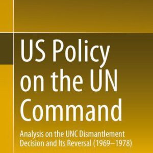 خرید و دانلود نسخه کامل کتاب US Policy on the UN Command: Analysis on the UNC Dismantlement Decision and Its Reversal (1969-1978)