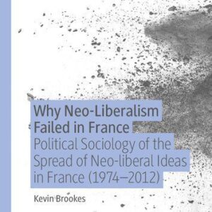 خرید و دانلود نسخه کامل کتاب Why Neo-Liberalism Failed In France: Political Sociology Of The Spread Of Neo-liberal Ideas In France (1974–2012)