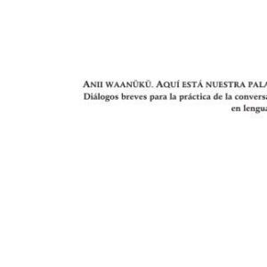 خرید و دانلود نسخه کامل کتاب ANII WAANÜKÜ. AQUÍ ESTÁ NUESTRA PALABRA Diálogos breves para la práctica de la conversación en lengua añú