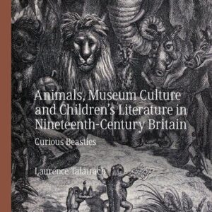 خرید و دانلود نسخه کامل کتاب Animals, Museum Culture and Children’s Literature in Nineteenth-Century Britain: Curious Beasties