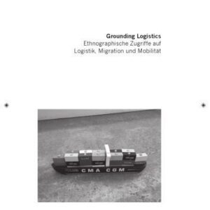 خرید و دانلود نسخه کامل کتاب Grounding Logistics: Ethnographische Zugriffe auf Logistik, Migration und Mobilität