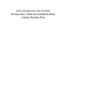 خرید و دانلود نسخه کامل کتاب Metamorfosis del poder. Persona, mito y visión en la sociedad de Shuar y Achuar (Shíbaro/ Aents – Ecuador, Perú)