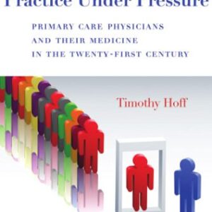 خرید و دانلود نسخه کامل کتاب Practice Under Pressure: Primary Care Physicians and Their Medicine in the Twenty-first Century (Critical Issues in Health and Medicine)
