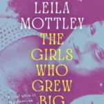 خرید و دانلود نسخه کامل کتاب صوتی انگلیسی دخترانی که بزرگ شدند، اثر لیلا ماتلی The Girls Who Grew Big by Leila Mottley