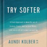 خرید و دانلود نسخه کامل کتاب Try Softer: A Fresh Approach to Move Us out of Anxiety, Stress, and Survival Mode–and into a Life of Connection and Joy by Aundi Kolber PDF