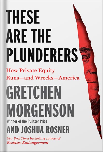 225-New-PNG-Version-12-2-1.jpg خرید و دانلود نسخه کامل کتاب These Are the Plunderers: How Private Equity Runs—and Wrecks—America by Gretchen Morgenson PDF - تصویر 1
