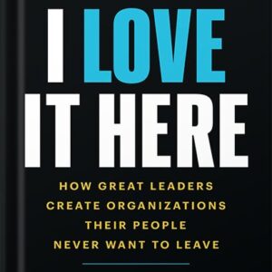 خرید و دانلود نسخه کامل کتاب I Love It Here: How Great Leaders Create Organizations Their People Never Want to Leave by Clint Pulver PDF