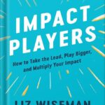 خرید و دانلود نسخه کامل کتاب Impact Players: How to Take the Lead, Play Bigger, and Multiply Your Impact by Liz Wiseman PDF