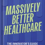 خرید و دانلود نسخه کامل کتاب Massively Better Healthcare: The Innovator’s Guide to Tackling Healthcare’s Biggest Challenges by Halle Tecco PDF