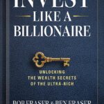 خرید و دانلود نسخه کامل کتاب Invest Like a Billionaire: Unlocking Wealth Secrets of the Ultra-Rich by Bob Fraser PDF