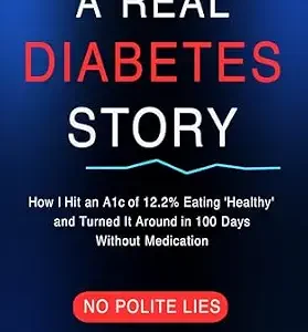 خرید و دانلود نسخه کامل کتاب A REAL DIABETES STORY: HOW I HIT AN A1C OF 12.2% EATING ‘HEALTHY’ AND TURNED IT AROUND IN 100 DAYS WITHOUT MEDICATION
