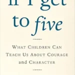 خرید و دانلود نسخه کامل کتاب If I Get to Five: What Children Can Teach Us About Courage and Character (Living Planet Book)