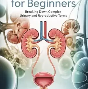 خرید و دانلود نسخه کامل کتاب Urology for Beginners: Breaking Down the Basics of Medical Terminology and Vocabulary for High School / College Students and Patients (Medical Terms Made Clear)