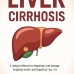 خرید و دانلود نسخه کامل کتاب Liver Cirrhosis: A Complete Manual for Repairing Liver Damage, Regaining Health, and Regaining Your Life