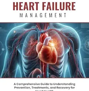 خرید و دانلود نسخه کامل کتاب Congestive Heart Failure Management : A Comprehensive Guide to Understanding Prevention, Treatments, and Recovery for Heart Health