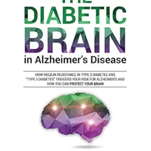 خرید و دانلود نسخه کامل کتاب The Diabetic Brain in Alzheimer’s Disease: How Insulin Resistance in Type 2 Diabetes and “Type 3 Diabetes” Triggers Your Risk for Alzheimer’s and How You Can Protect Your Brain