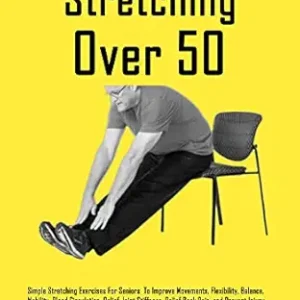 خرید و دانلود نسخه کامل کتاب Stretching Over 50: Simple Stretching Exercises For Seniors To Improve Movements, Flexibility, Balance, Mobility, Blood Circulation, Relief Joint Stiffness, Relief Back Pain, and Prevent Injury