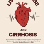 خرید و دانلود نسخه کامل کتاب Liver disease and cirrhosis : A Comprehensive Guide to Understanding and Conquering Liver Disease, Fatty Liver, Liver Cancer, Alcohol’s Impact, Nutritional Strategies, and a Path to Vibrant Health