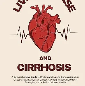 خرید و دانلود نسخه کامل کتاب Liver disease and cirrhosis : A Comprehensive Guide to Understanding and Conquering Liver Disease, Fatty Liver, Liver Cancer, Alcohol’s Impact, Nutritional Strategies, and a Path to Vibrant Health