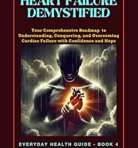 خرید و دانلود نسخه کامل کتاب HEART FAILURE DEMYSTIFIED: Your Comprehensive Roadmap to Understanding, Conquering, and Overcoming Cardiac Challenges with Confidence and Hope (Everyday Health Guide Book 4)