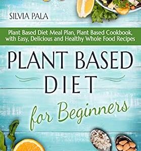 خرید و دانلود نسخه کامل کتاب Plant Based Diet for Beginners: Plant Based Diet Meal Plan, Plant Based Cookbook, with Easy, Delicious and Healthy Whole Food Recipes