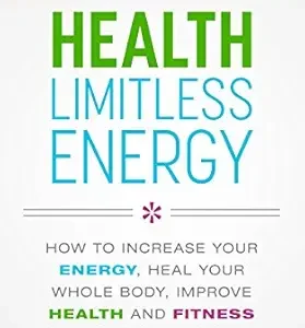خرید و دانلود نسخه کامل کتاب Health Limitless Energy: How to Increase Your Energy, Heal Your Whole Body, Improve Health and Fitness