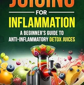 خرید و دانلود نسخه کامل کتاب Juicing for Inflammation : A Beginners Guide to Anti-Inflammatory Detox Juices (Healing From Inflammation Book 1)