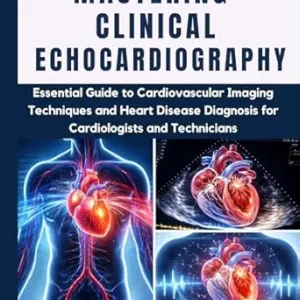 خرید و دانلود نسخه کامل کتاب Mastering Clinical Echocardiography: Essential Guide to Cardiovascular Imaging Techniques and Heart Disease Diagnosis for Cardiologists and Technicians