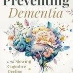 خرید و دانلود نسخه کامل کتاب Preventing Dementia and Slowing Cognitive Decline: Evidence-Based Lifestyle Strategies and Practical Guidance for Brain Health and Empowered Caregiving