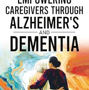 خرید و دانلود نسخه کامل کتاب Empowering Caregivers Through Alzheimer’s and Dementia: Strategies for Families Living and Loving Beyond Memory Loss