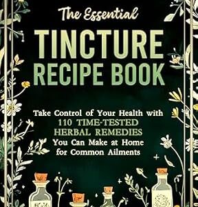 خرید و دانلود نسخه کامل کتاب The Essential Tincture Recipe Book: Take Control of Your Health with 110 Time-Tested Herbal Remedies You Can Make at Home for Common Ailments (Holistic Medicine Books Book 3)
