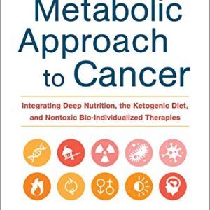 خرید و دانلود نسخه کامل کتاب The Metabolic Approach to Cancer: Integrating Deep Nutrition, the Ketogenic Diet, and Nontoxic Bio-Individualized Therapies Kindle Edition