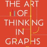 خرید و دانلود نسخه کامل کتاب The Art of Thinking in Graphs: Illustrating the 52 Principles That Shape Our Productivity, Decision-Making, and the Way We Think by Dolev Erez