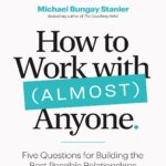 خرید و دانلود نسخه کامل کتاب How to Work with (Almost) Anyone: Five Questions for Building the Best Possible Relationships by Michael Bungay Stanier PDF