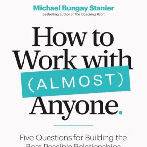 خرید و دانلود نسخه کامل کتاب How to Work with (Almost) Anyone: Five Questions for Building the Best Possible Relationships by Michael Bungay Stanier PDF