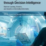 خرید و دانلود نسخه کامل کتاب 
Advancing Healthcare through Decision Intelligence: Machine Learning, Robotics, and Analytics in Biomedical Informatics
